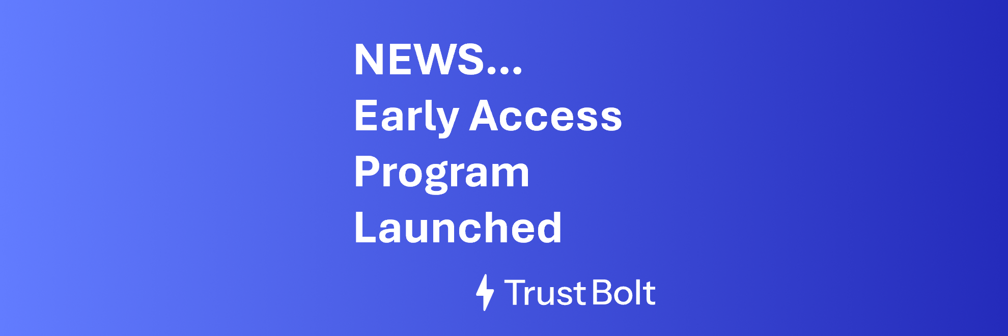 TrustBolt Update: Early Access Program (EAP) Launched